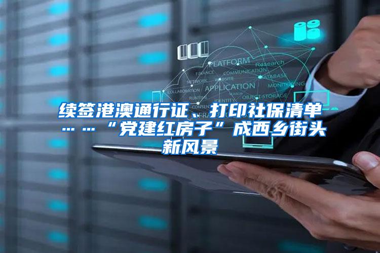 续签港澳通行证、打印社保清单……“党建红房子”成西乡街头新风景