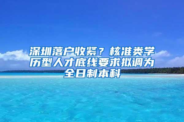 深圳落户收紧？核准类学历型人才底线要求拟调为全日制本科