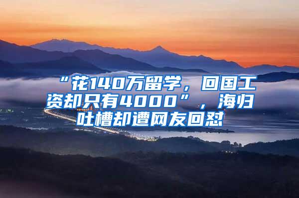 “花140万留学，回国工资却只有4000”，海归吐槽却遭网友回怼