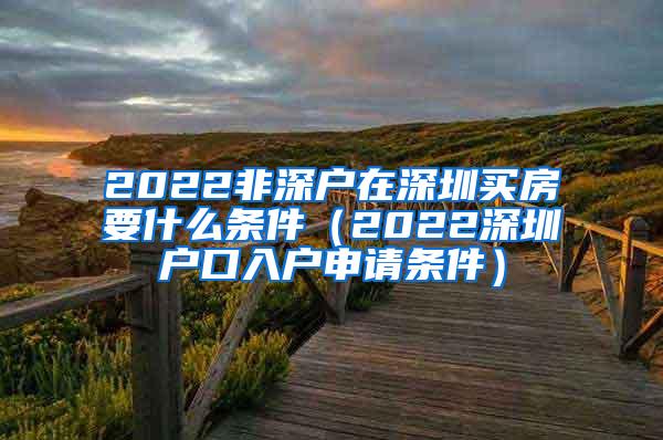 2022非深户在深圳买房要什么条件（2022深圳户口入户申请条件）
