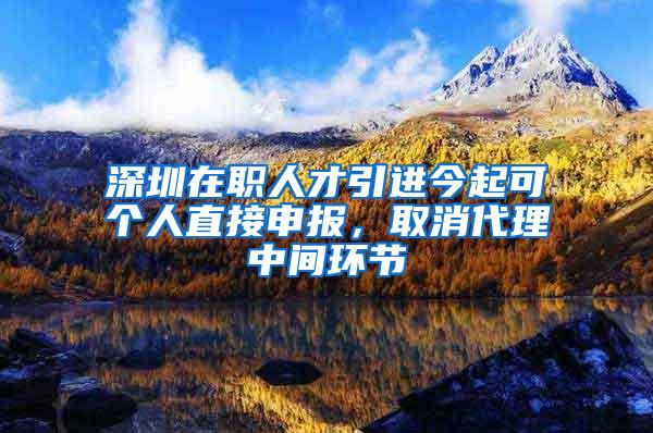 深圳在职人才引进今起可个人直接申报，取消代理中间环节