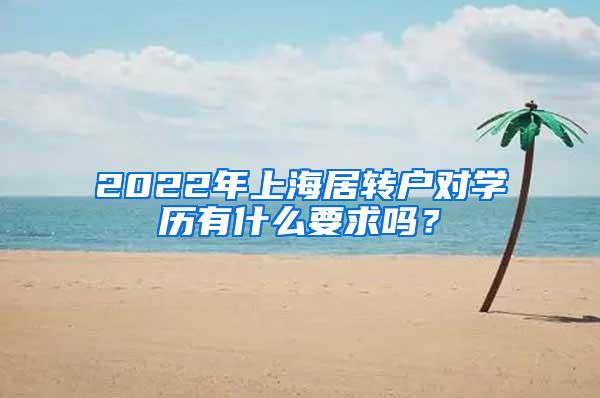 2022年上海居转户对学历有什么要求吗？