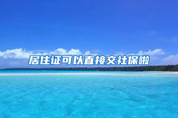 居住证可以直接交社保啦