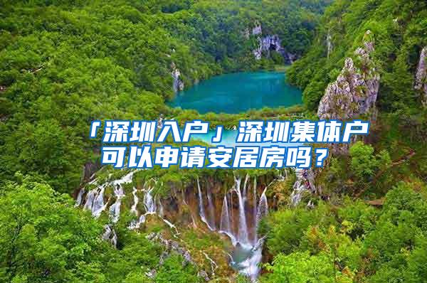 「深圳入户」深圳集体户可以申请安居房吗？