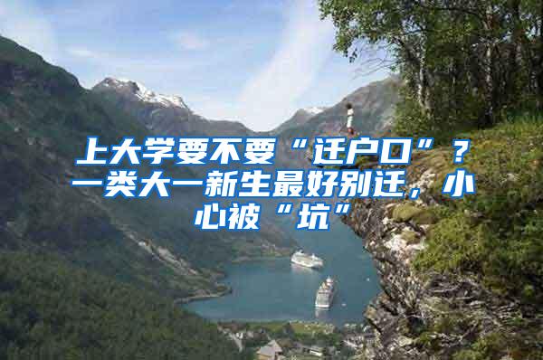 上大学要不要“迁户口”？一类大一新生最好别迁，小心被“坑”