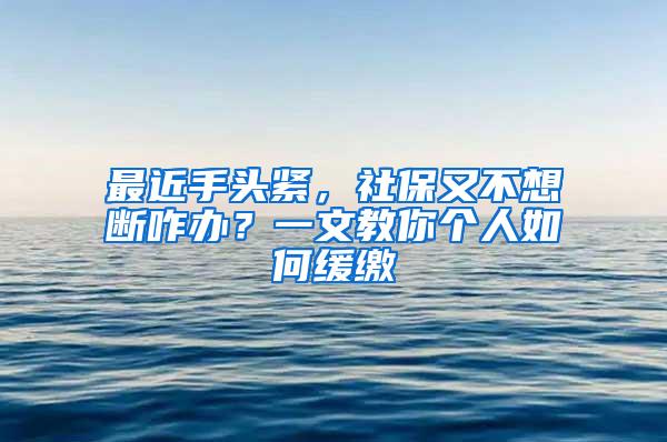 最近手头紧，社保又不想断咋办？一文教你个人如何缓缴