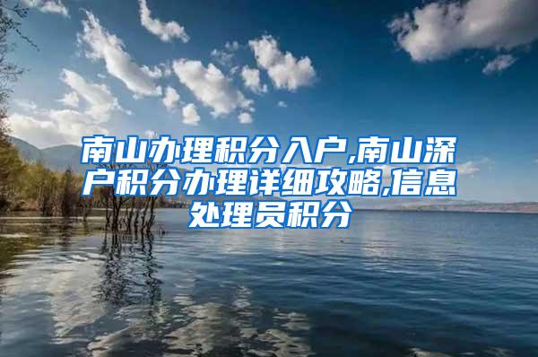 南山办理积分入户,南山深户积分办理详细攻略,信息处理员积分