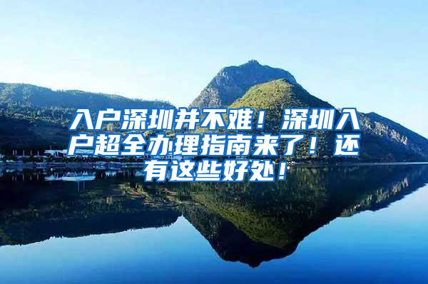 入户深圳并不难！深圳入户超全办理指南来了！还有这些好处！