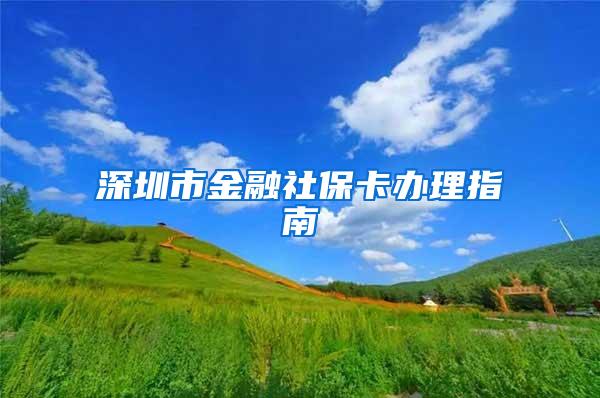 深圳市金融社保卡办理指南