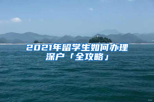 2021年留学生如何办理深户「全攻略」