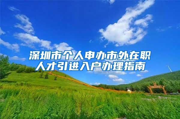 深圳市个人申办市外在职人才引进入户办理指南