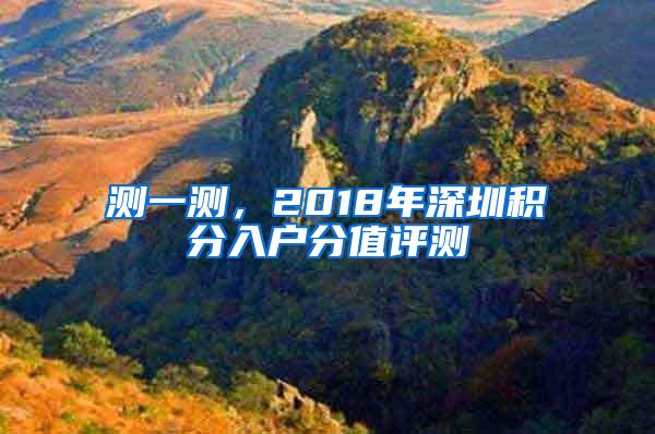 测一测，2018年深圳积分入户分值评测
