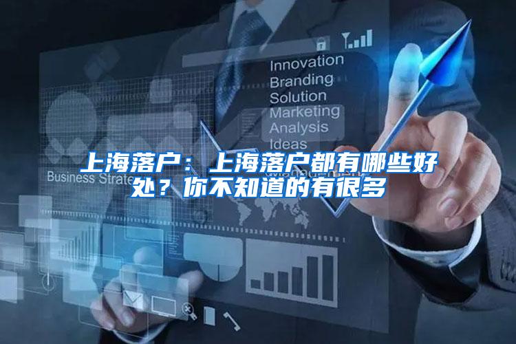 上海落户：上海落户都有哪些好处？你不知道的有很多