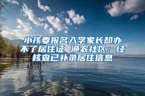 小孩要报名入学家长却办不了居住证 渔农社区：经核查已补录居住信息