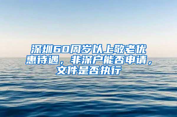 深圳60周岁以上敬老优惠待遇，非深户能否申请，文件是否执行