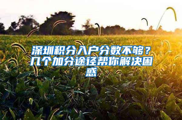 深圳积分入户分数不够？几个加分途径帮你解决困惑