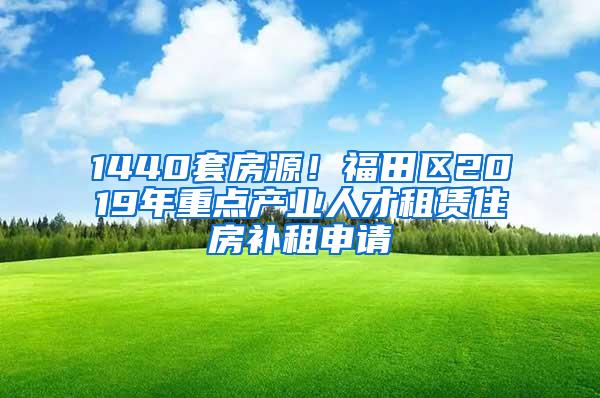 1440套房源！福田区2019年重点产业人才租赁住房补租申请
