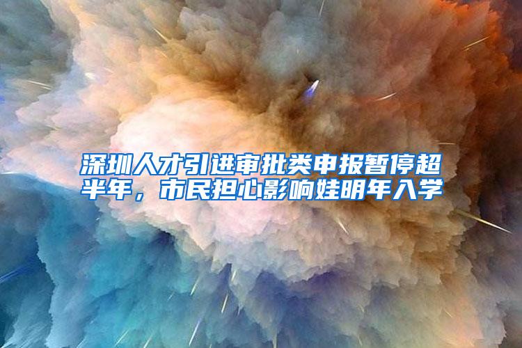 深圳人才引进审批类申报暂停超半年，市民担心影响娃明年入学