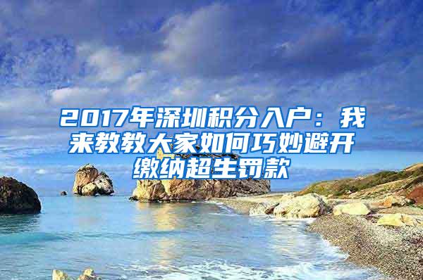 2017年深圳积分入户：我来教教大家如何巧妙避开缴纳超生罚款