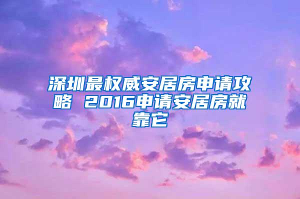 深圳最权威安居房申请攻略 2016申请安居房就靠它