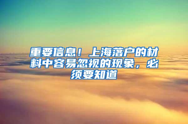 重要信息！上海落户的材料中容易忽视的现象，必须要知道