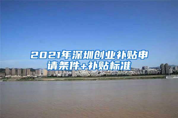 2021年深圳创业补贴申请条件+补贴标准