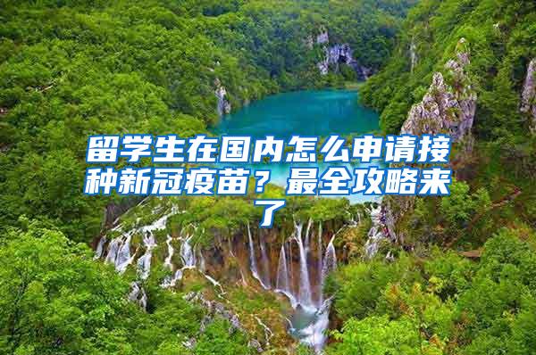 留学生在国内怎么申请接种新冠疫苗？最全攻略来了