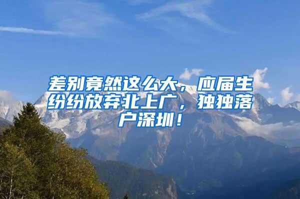 差别竟然这么大，应届生纷纷放弃北上广，独独落户深圳！