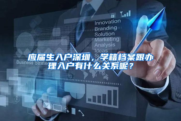 应届生入户深圳，学籍档案跟办理入户有什么关系呢？