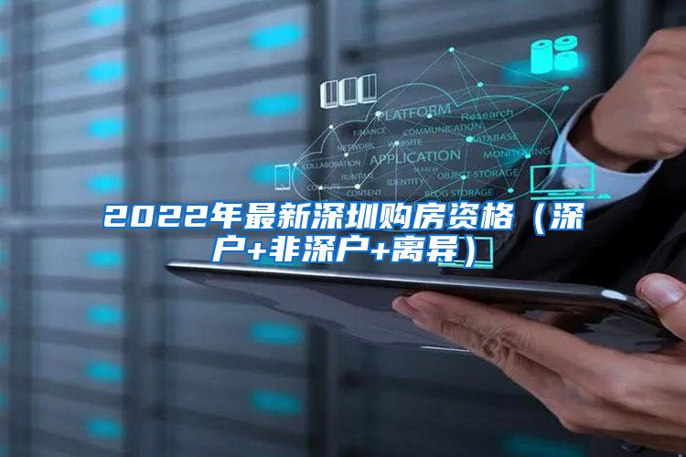 2022年最新深圳购房资格（深户+非深户+离异）