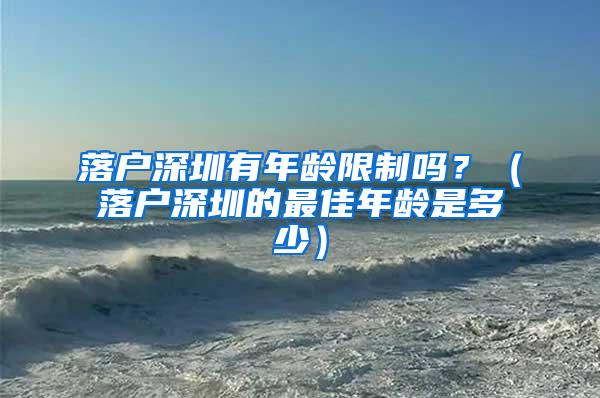 落户深圳有年龄限制吗？（落户深圳的最佳年龄是多少）