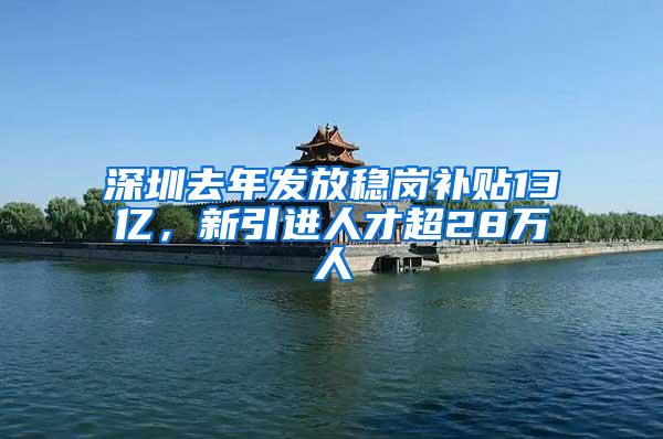 深圳去年发放稳岗补贴13亿，新引进人才超28万人