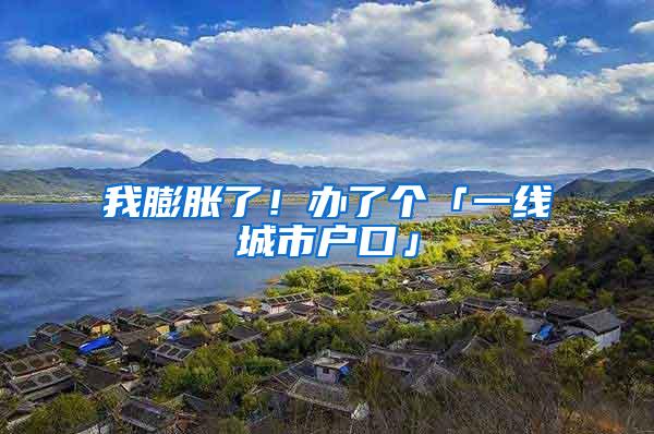 我膨胀了！办了个「一线城市户口」