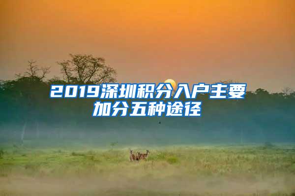 2019深圳积分入户主要加分五种途径