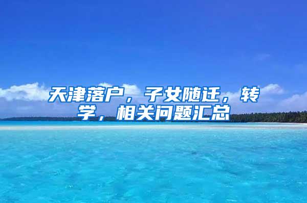 天津落户，子女随迁，转学，相关问题汇总