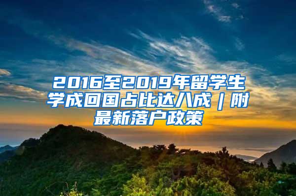 2016至2019年留学生学成回国占比达八成︱附最新落户政策