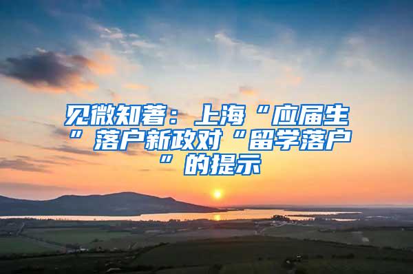 见微知著：上海“应届生”落户新政对“留学落户”的提示
