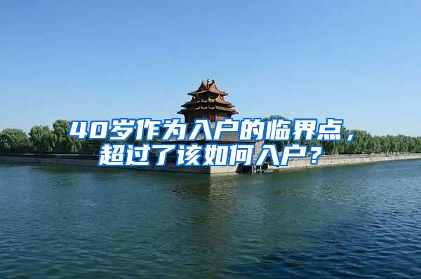 40岁作为入户的临界点，超过了该如何入户？