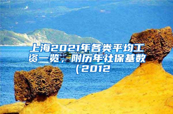 上海2021年各类平均工资一览，附历年社保基数（2012