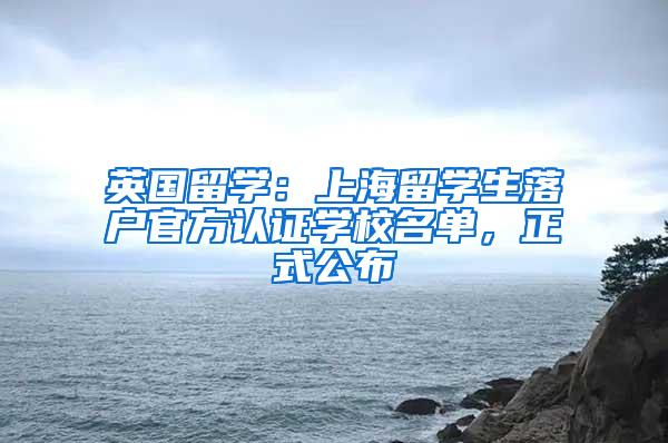 英国留学：上海留学生落户官方认证学校名单，正式公布