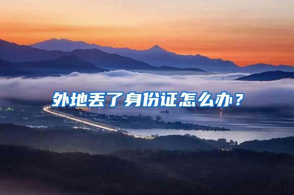 外地丢了身份证怎么办？