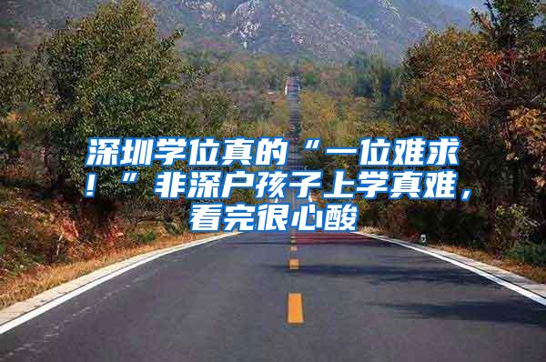 深圳学位真的“一位难求！”非深户孩子上学真难，看完很心酸