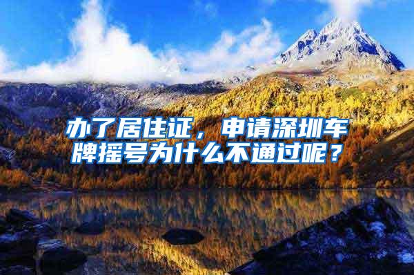 办了居住证，申请深圳车牌摇号为什么不通过呢？