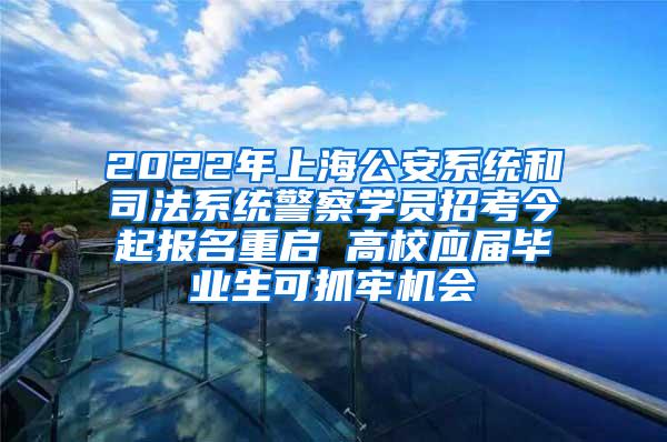 2022年上海公安系统和司法系统警察学员招考今起报名重启 高校应届毕业生可抓牢机会