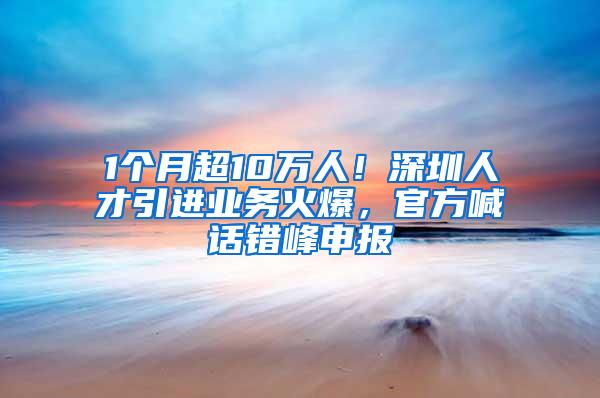 1个月超10万人！深圳人才引进业务火爆，官方喊话错峰申报