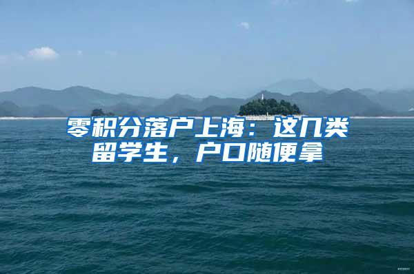 零积分落户上海：这几类留学生，户口随便拿