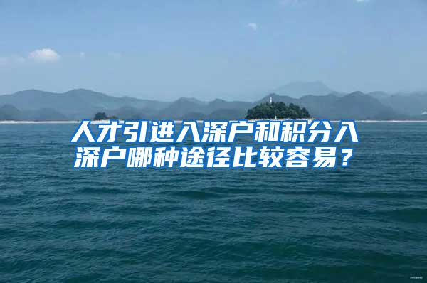 人才引进入深户和积分入深户哪种途径比较容易？
