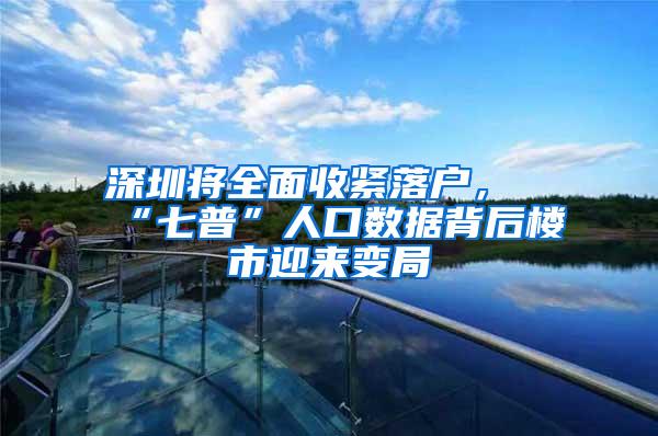 深圳将全面收紧落户，“七普”人口数据背后楼市迎来变局