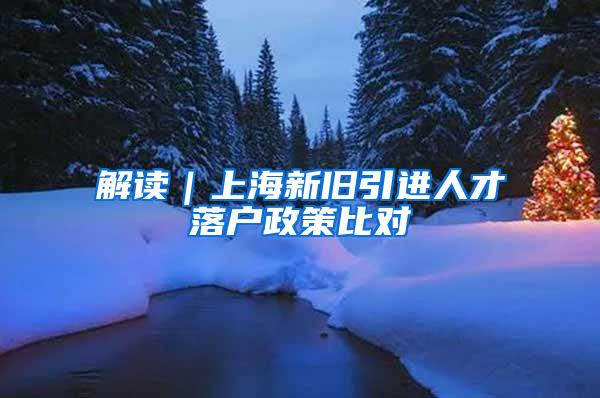 解读｜上海新旧引进人才落户政策比对