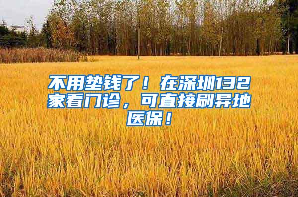 不用垫钱了！在深圳132家看门诊，可直接刷异地医保！